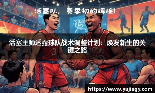 活塞主帅透露球队战术调整计划：焕发新生的关键之路