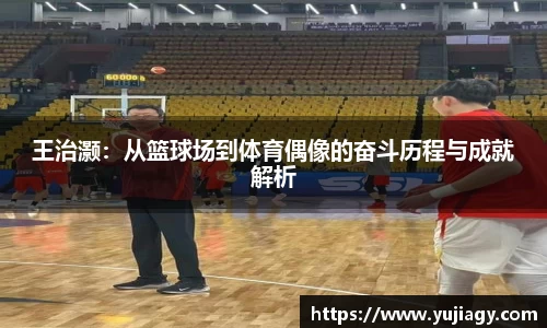 王治灏：从篮球场到体育偶像的奋斗历程与成就解析