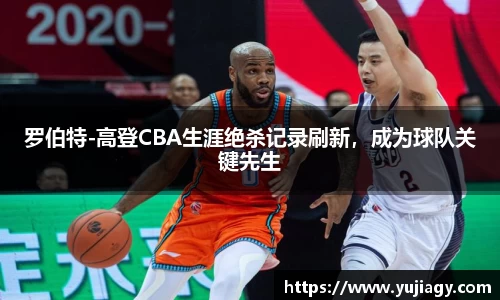 罗伯特-高登CBA生涯绝杀记录刷新，成为球队关键先生