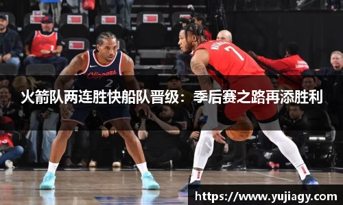 火箭队两连胜快船队晋级：季后赛之路再添胜利