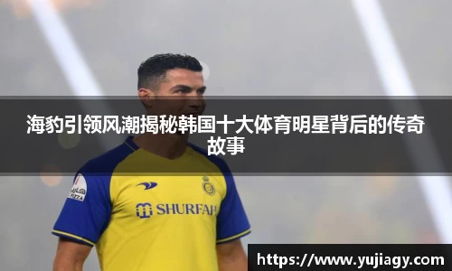 海豹引领风潮揭秘韩国十大体育明星背后的传奇故事