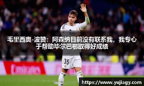 毛里西奥-波赞：阿森纳目前没有联系我，我专心于帮助毕尔巴鄂取得好成绩