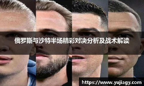 俄罗斯与沙特半场精彩对决分析及战术解读
