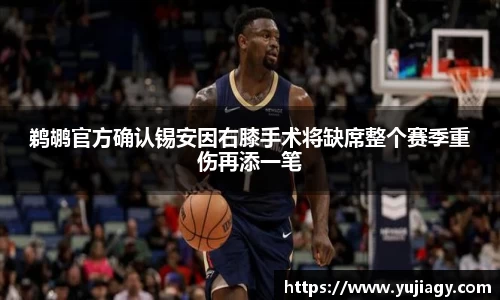 鹈鹕官方确认锡安因右膝手术将缺席整个赛季重伤再添一笔